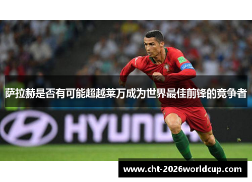 萨拉赫是否有可能超越莱万成为世界最佳前锋的竞争者