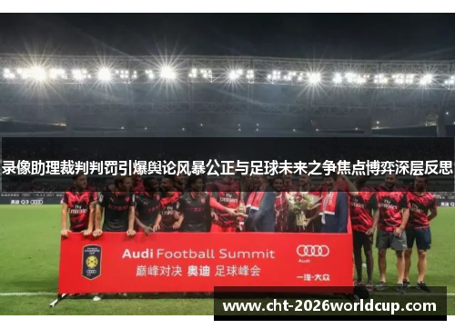 录像助理裁判判罚引爆舆论风暴公正与足球未来之争焦点博弈深层反思