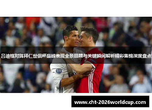 吕迪格对阵拜仁世俱杯巅峰表现全景回顾与关键瞬间解析精彩集锦深度盘点