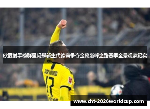 欧冠射手榜群星闪耀新生代锋霸争夺金靴巅峰之路赛季全景观察纪实