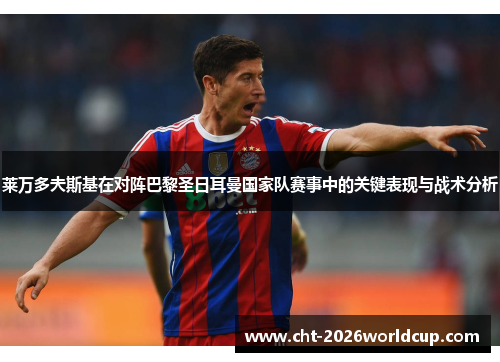 莱万多夫斯基在对阵巴黎圣日耳曼国家队赛事中的关键表现与战术分析