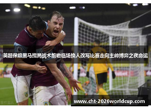 英超保级黑马搅局战术前瞻临场换人改写比赛走向主帅博弈之夜命运