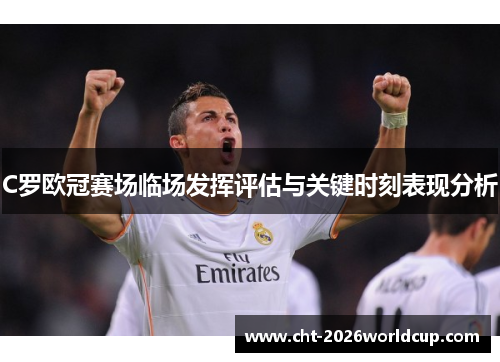 C罗欧冠赛场临场发挥评估与关键时刻表现分析