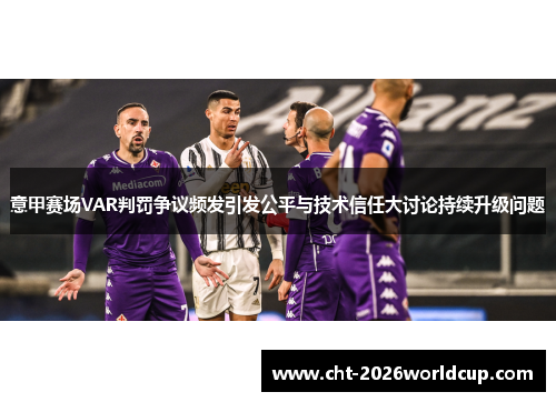意甲赛场VAR判罚争议频发引发公平与技术信任大讨论持续升级问题